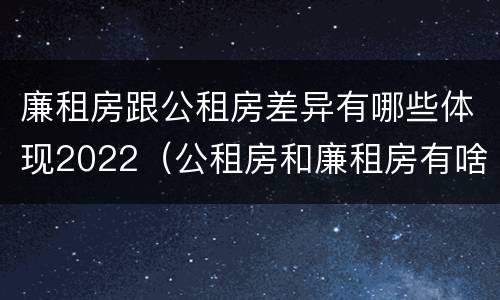 廉租房跟公租房差异有哪些体现2022（公租房和廉租房有啥不同）