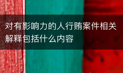 对有影响力的人行贿案件相关解释包括什么内容