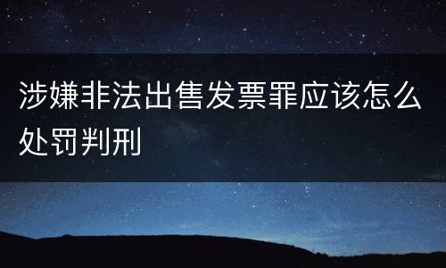 涉嫌非法出售发票罪应该怎么处罚判刑