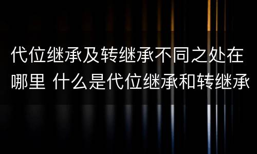 代位继承及转继承不同之处在哪里 什么是代位继承和转继承
