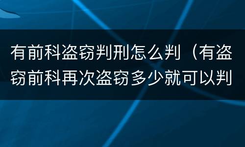 有前科盗窃判刑怎么判（有盗窃前科再次盗窃多少就可以判刑）