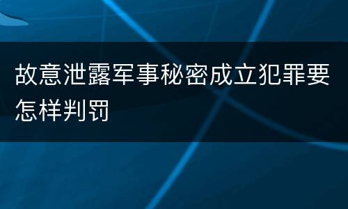 故意泄露军事秘密成立犯罪要怎样判罚