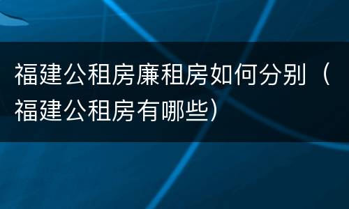 福建公租房廉租房如何分别（福建公租房有哪些）