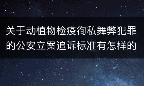 关于动植物检疫徇私舞弊犯罪的公安立案追诉标准有怎样的规定