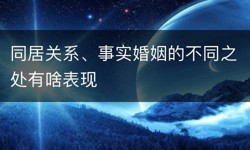 同居关系、事实婚姻的不同之处有啥表现