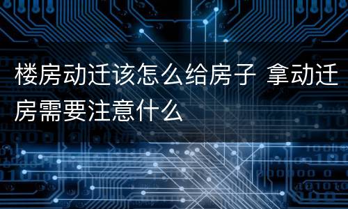 楼房动迁该怎么给房子 拿动迁房需要注意什么