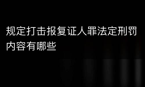 规定打击报复证人罪法定刑罚内容有哪些
