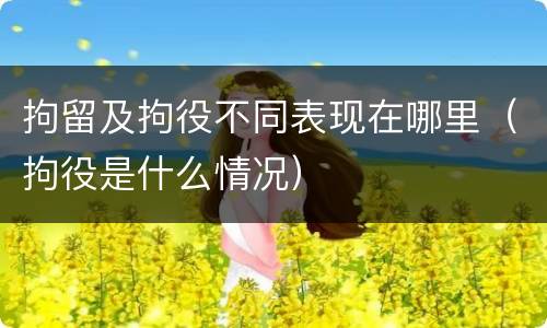 拘留及拘役不同表现在哪里（拘役是什么情况）