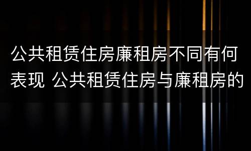 公共租赁住房廉租房不同有何表现 公共租赁住房与廉租房的区别