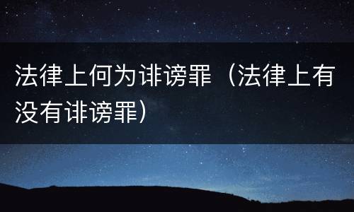 法律上何为诽谤罪（法律上有没有诽谤罪）