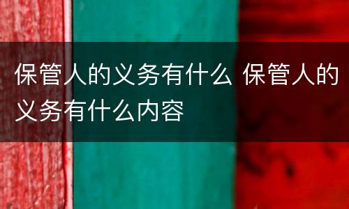 保管人的义务有什么 保管人的义务有什么内容