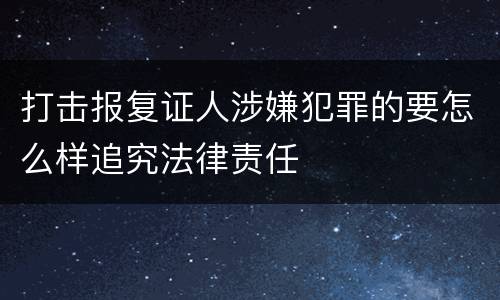 打击报复证人涉嫌犯罪的要怎么样追究法律责任