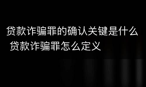 贷款诈骗罪的确认关键是什么 贷款诈骗罪怎么定义