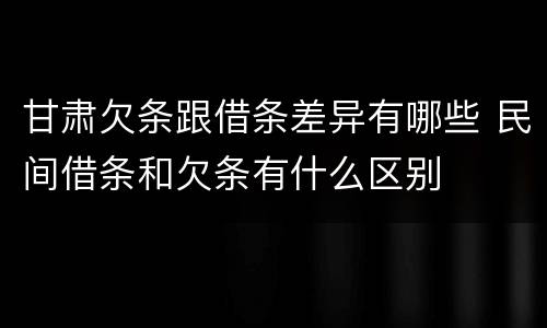 甘肃欠条跟借条差异有哪些 民间借条和欠条有什么区别