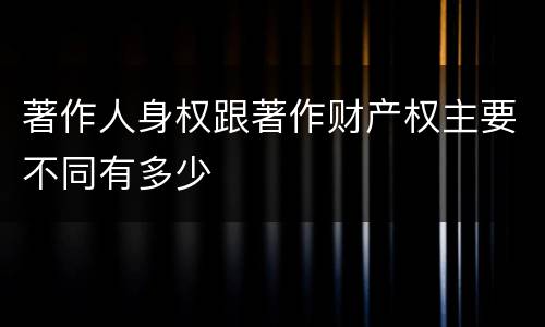 著作人身权跟著作财产权主要不同有多少