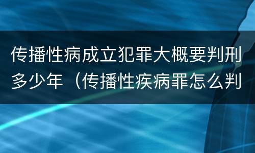 传播性病成立犯罪大概要判刑多少年（传播性疾病罪怎么判）