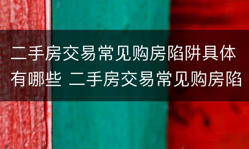 二手房交易常见购房陷阱具体有哪些 二手房交易常见购房陷阱具体有哪些问题