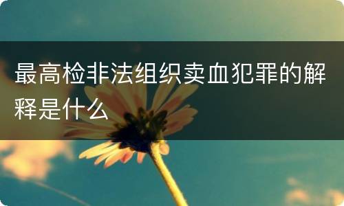 最高检非法组织卖血犯罪的解释是什么