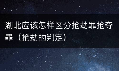 湖北应该怎样区分抢劫罪抢夺罪（抢劫的判定）