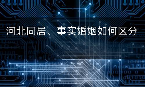 河北同居、事实婚姻如何区分