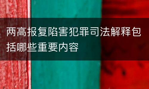 两高报复陷害犯罪司法解释包括哪些重要内容