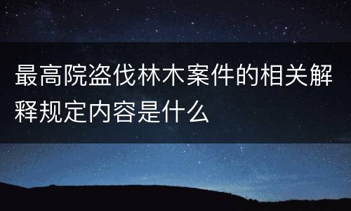 最高院盗伐林木案件的相关解释规定内容是什么