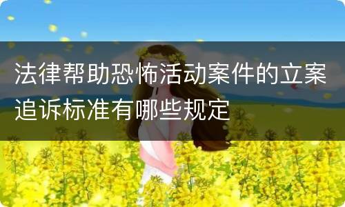 法律帮助恐怖活动案件的立案追诉标准有哪些规定