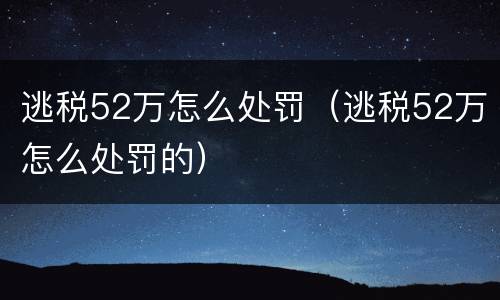 逃税52万怎么处罚（逃税52万怎么处罚的）