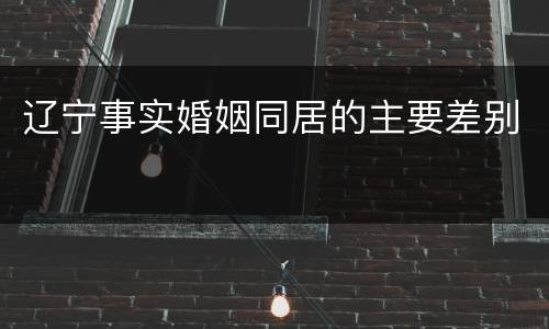 辽宁事实婚姻同居的主要差别