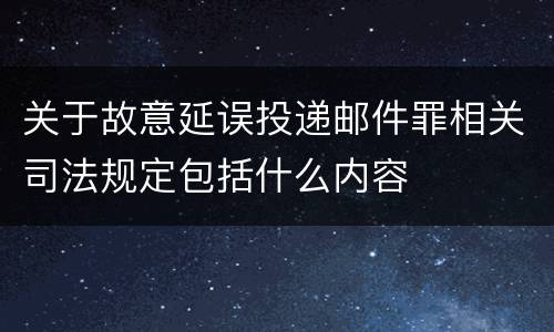 关于故意延误投递邮件罪相关司法规定包括什么内容