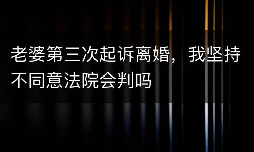 老婆第三次起诉离婚，我坚持不同意法院会判吗