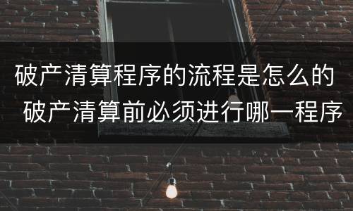 破产清算程序的流程是怎么的 破产清算前必须进行哪一程序