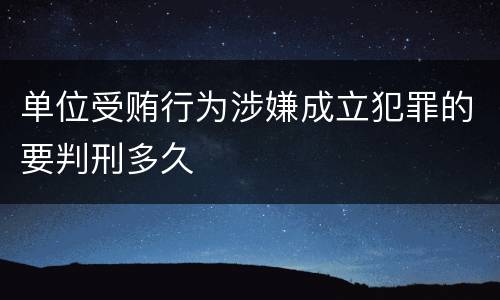 单位受贿行为涉嫌成立犯罪的要判刑多久