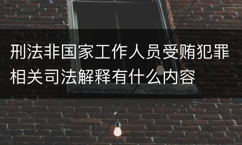 刑法非国家工作人员受贿犯罪相关司法解释有什么内容