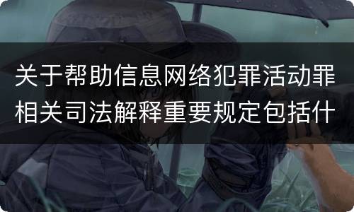 关于帮助信息网络犯罪活动罪相关司法解释重要规定包括什么