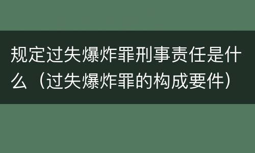 规定过失爆炸罪刑事责任是什么（过失爆炸罪的构成要件）