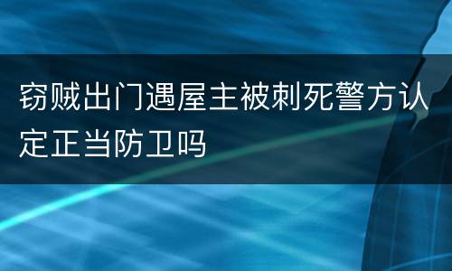 窃贼出门遇屋主被刺死警方认定正当防卫吗
