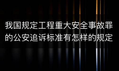 我国规定工程重大安全事故罪的公安追诉标准有怎样的规定