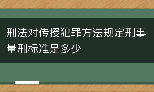 刑法对传授犯罪方法规定刑事量刑标准是多少