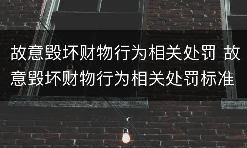故意毁坏财物行为相关处罚 故意毁坏财物行为相关处罚标准