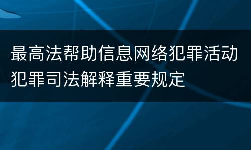 最高法帮助信息网络犯罪活动犯罪司法解释重要规定