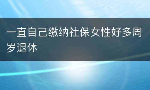 一直自己缴纳社保女性好多周岁退休