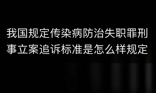 我国规定传染病防治失职罪刑事立案追诉标准是怎么样规定