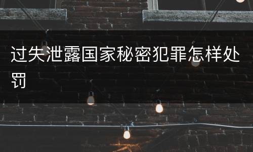过失泄露国家秘密犯罪怎样处罚