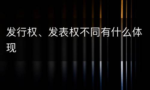 发行权、发表权不同有什么体现