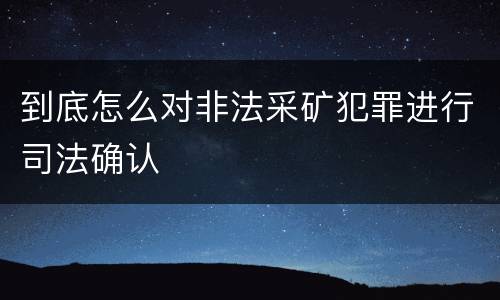到底怎么对非法采矿犯罪进行司法确认