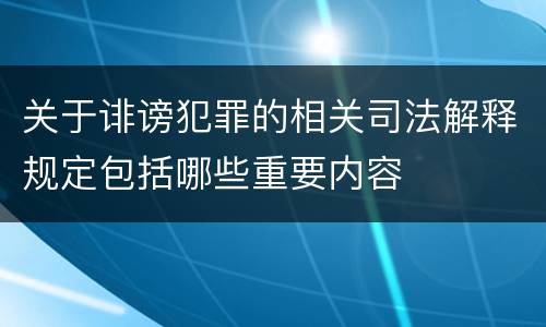 关于诽谤犯罪的相关司法解释规定包括哪些重要内容
