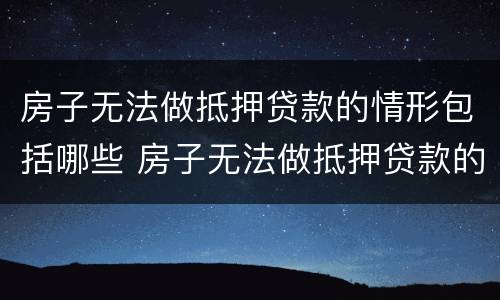 房子无法做抵押贷款的情形包括哪些 房子无法做抵押贷款的情形包括哪些呢