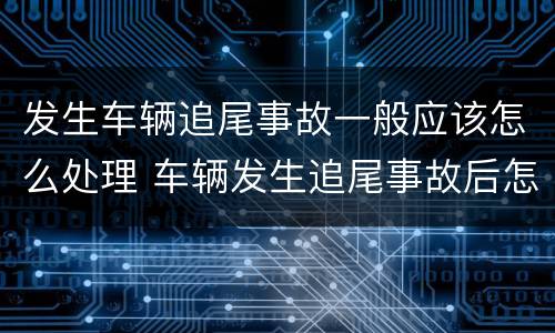 发生车辆追尾事故一般应该怎么处理 车辆发生追尾事故后怎么处罚