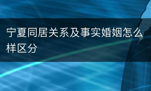 宁夏同居关系及事实婚姻怎么样区分